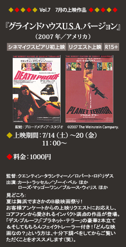 Vol.7　7月の上映作品『グラインドハウス U.S.A.バージョン』
（2007年／アメリカ）
◆上映期間：7/14（土）～20（金）11：00～
◆料金：1000円（幼児900円）