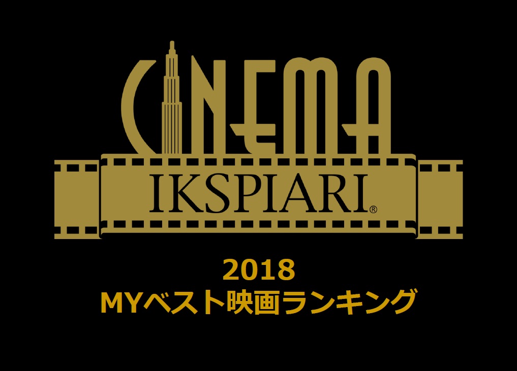 18年総括の巻 Myベスト映画ランキング 女住人mバージョン ウラシネマイクスピアリブログ イクスピアリ Ikspiari