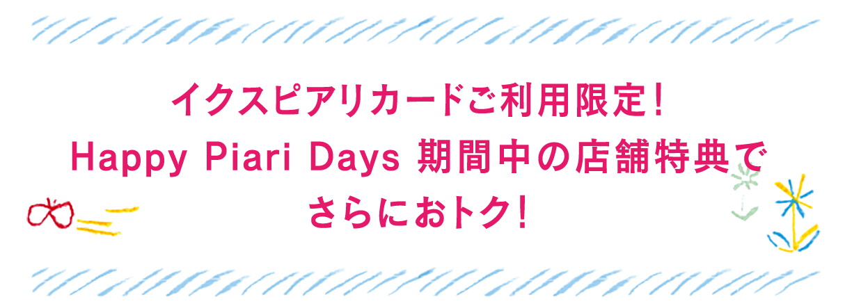 Happy Piari Days期間中だけの店舗特典も利用してさらにおトクに！