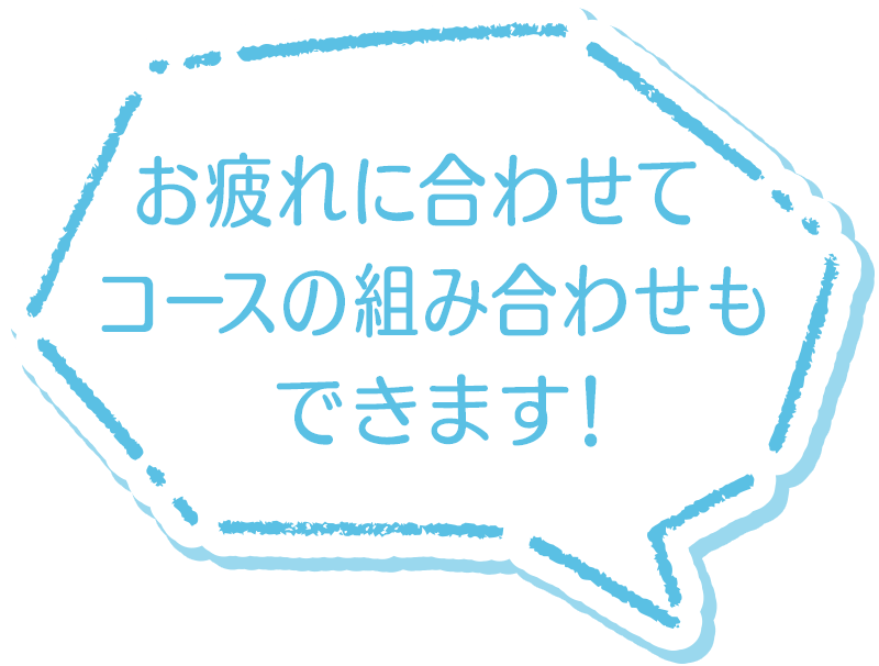 お疲れに合わせてコースの組み合わせもできます！