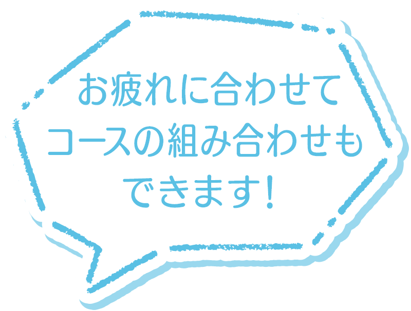 お疲れに合わせてコースの組み合わせもできます！