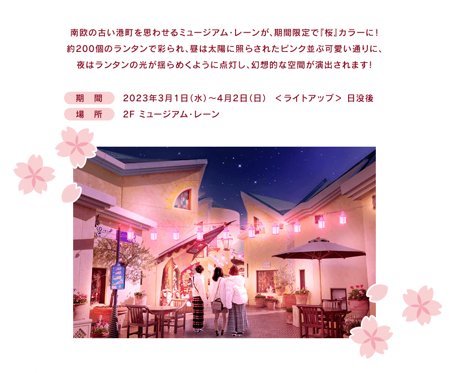 南欧の古い港町を思わせるミュージアム・レーンが、期間限定で『桜』カラーに！ 期間：2023/3/1(水)～4/2(日)／ライトアップ：日没後／場所：2F ミュージアム・レーン