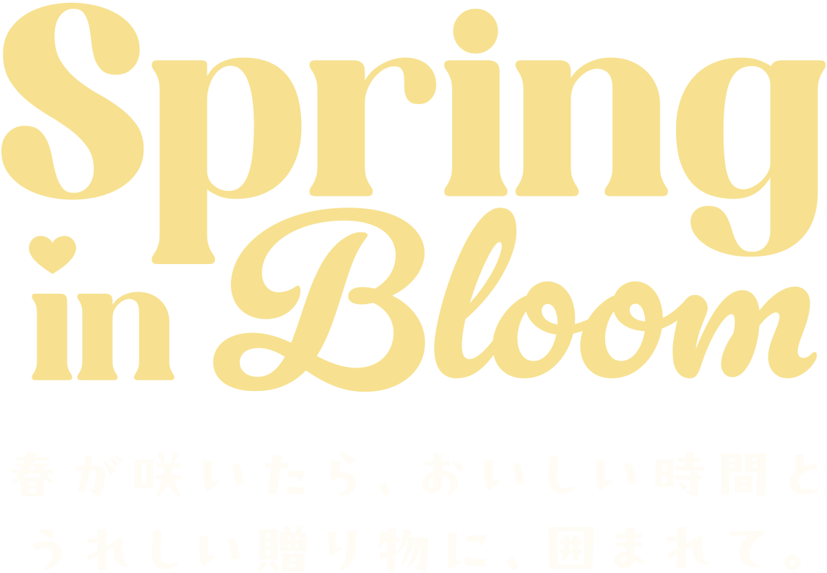 Spring in Bloom. 春が咲いたら、おいしい時間とうれしい贈り物に、囲まれて。