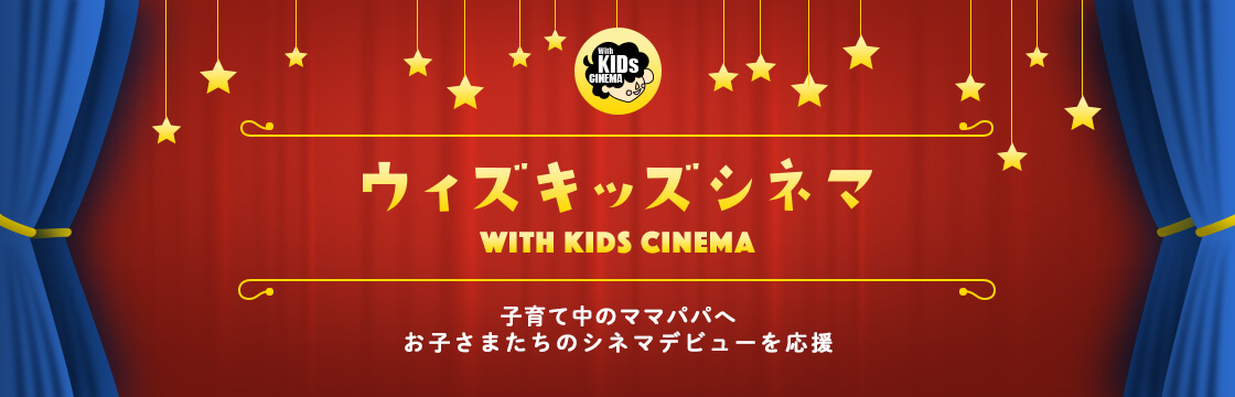 ウィズキッズキネマ -WITH KIDS CINEMA- 子育て中のママパパへ お子さまたちのシネマデビューを応援