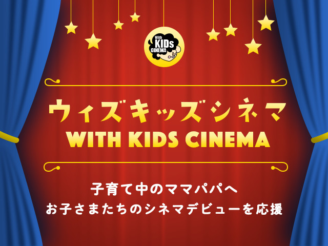 ウィズキッズキネマ -WITH KIDS CINEMA- 子育て中のママパパへ お子さまたちのシネマデビューを応援